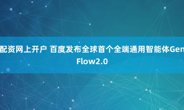配资网上开户 百度发布全球首个全端通用智能体GenFlow2.0