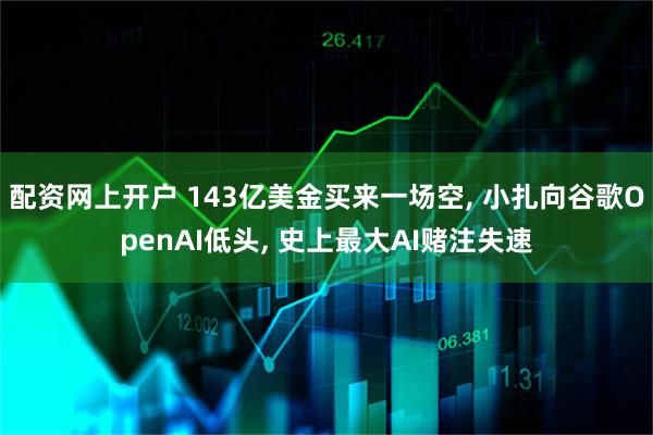 配资网上开户 143亿美金买来一场空, 小扎向谷歌OpenAI低头, 史上最大AI赌注失速