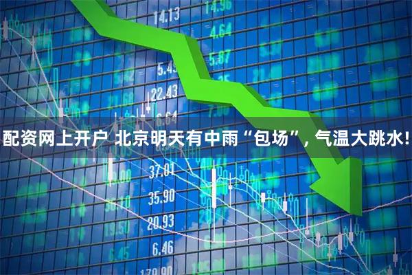 配资网上开户 北京明天有中雨“包场”, 气温大跳水!