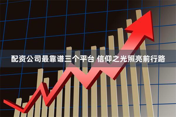配资公司最靠谱三个平台 信仰之光照亮前行路