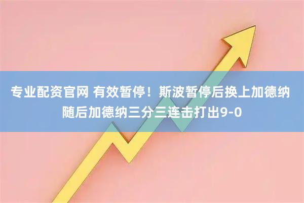 专业配资官网 有效暂停！斯波暂停后换上加德纳 随后加德纳三分三连击打出9-0
