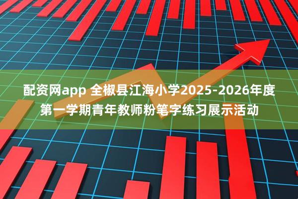 配资网app 全椒县江海小学2025-2026年度第一学期青年教师粉笔字练习展示活动
