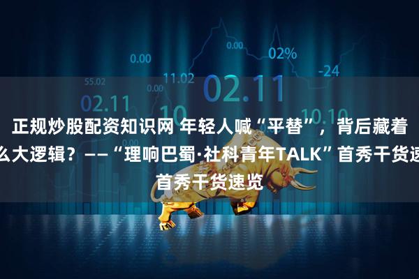 正规炒股配资知识网 年轻人喊“平替”，背后藏着什么大逻辑？——“理响巴蜀·社科青年TALK”首秀干货速览