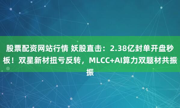 股票配资网站行情 妖股直击：2.38亿封单开盘秒板！双星新材扭亏反转，MLCC+AI算力双题材共振